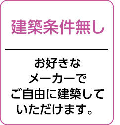 建築条件無し：お好きなメーカーでご自由に建築していただけます。